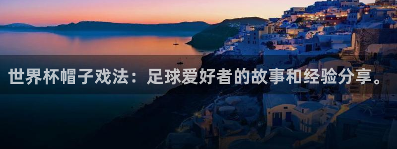 世界杯足球2026：世界杯帽子戏法：足球爱好者的故事和经验分享。