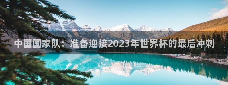 2026世界杯足球赛程时间表：中国国家队：准备迎接2023年世界杯的最后冲刺