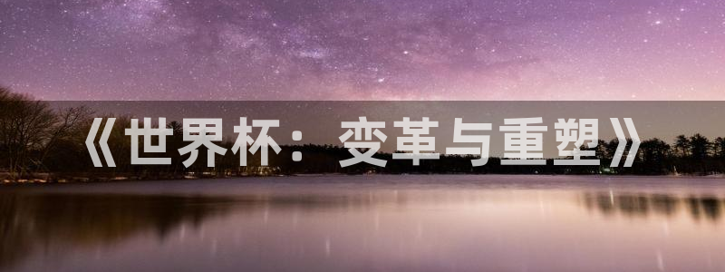 今年的世界杯：《世界杯：变革与重塑》